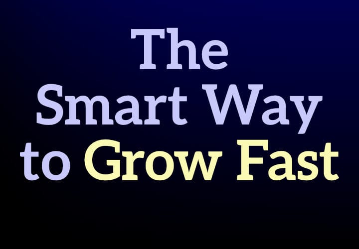 The Smart Way to Grow Fast